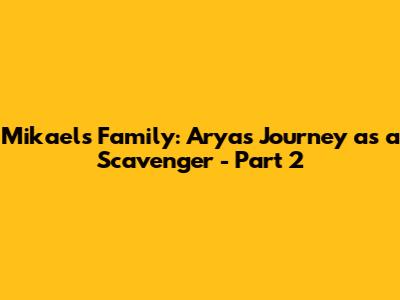 Mikael's Family: Arya's Journey as a Scavenger - Part 2