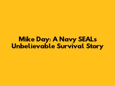 Mike Day: A Navy SEAL's Unbelievable Survival Story