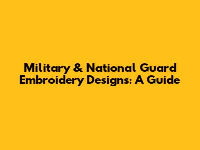 Military & National Guard Embroidery Designs: A Guide