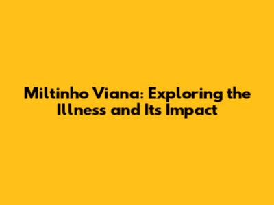 Miltinho Viana: Exploring the Illness and Its Impact