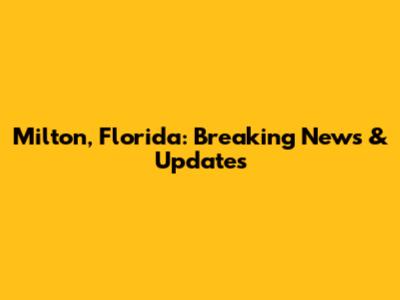 Milton, Florida: Breaking News & Updates