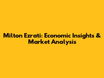 Milton Ezrati: Economic Insights & Market Analysis