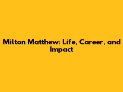 Milton Matthew: Life, Career, and Impact