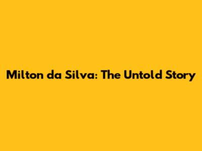 Milton da Silva: The Untold Story
