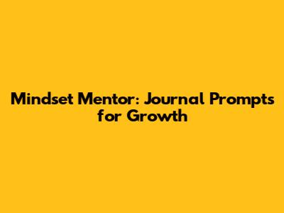Mindset Mentor: Journal Prompts for Growth