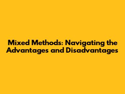 Mixed Methods: Navigating the Advantages and Disadvantages