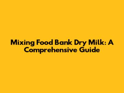 Mixing Food Bank Dry Milk: A Comprehensive Guide