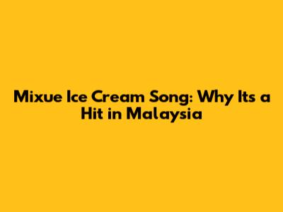 Mixue Ice Cream Song: Why It's a Hit in Malaysia