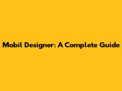 Mobil Designer: A Complete Guide