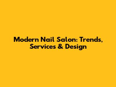 Modern Nail Salon: Trends, Services & Design