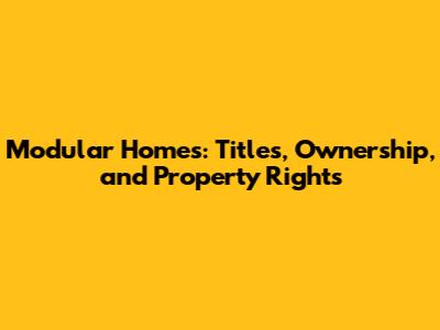 Modular Homes: Titles, Ownership, and Property Rights