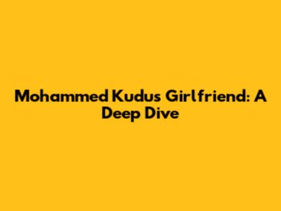 Mohammed Kudus' Girlfriend: A Deep Dive