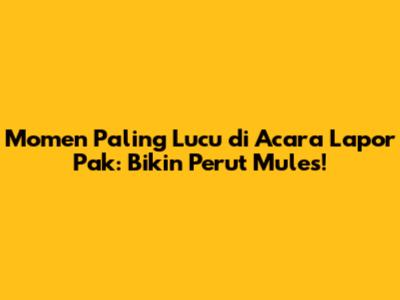 Momen Paling Lucu di Acara Lapor Pak: Bikin Perut Mules!