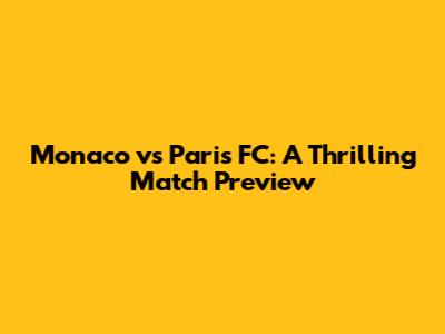 Monaco vs Paris FC: A Thrilling Match Preview