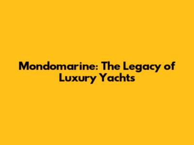 Mondomarine: The Legacy of Luxury Yachts