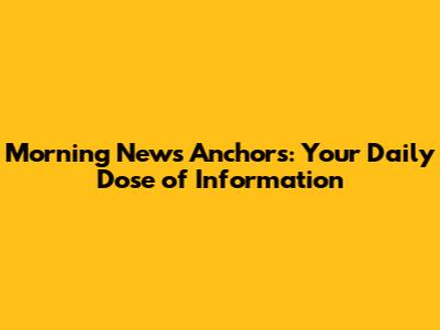 Morning News Anchors: Your Daily Dose of Information