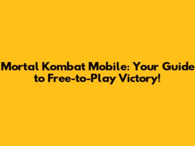 Mortal Kombat Mobile: Your Guide to Free-to-Play Victory!