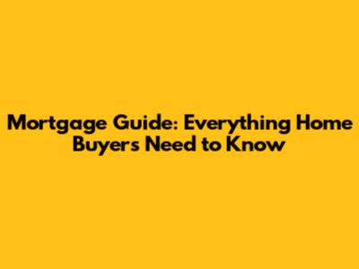 Mortgage Guide: Everything Home Buyers Need to Know