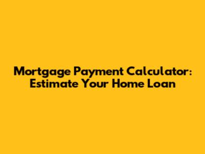 Mortgage Payment Calculator: Estimate Your Home Loan