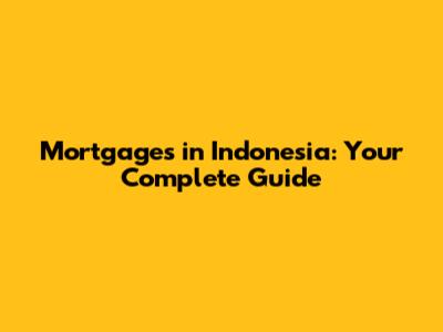Mortgages in Indonesia: Your Complete Guide