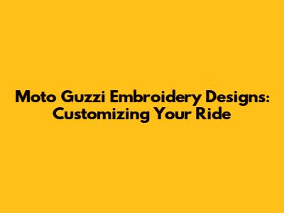 Moto Guzzi Embroidery Designs: Customizing Your Ride