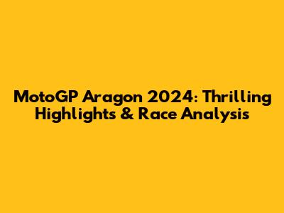 MotoGP Aragon 2024: Thrilling Highlights & Race Analysis