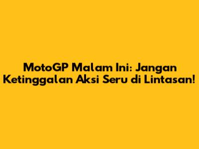 MotoGP Malam Ini: Jangan Ketinggalan Aksi Seru di Lintasan!