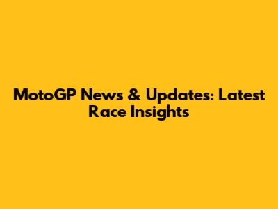 MotoGP News & Updates: Latest Race Insights