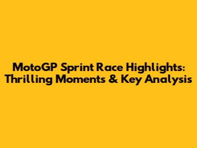 MotoGP Sprint Race Highlights: Thrilling Moments & Key Analysis