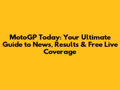 MotoGP Today: Your Ultimate Guide to News, Results & Free Live Coverage