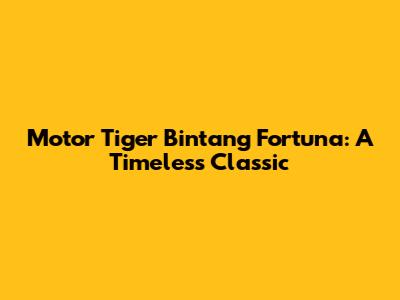 Motor Tiger Bintang Fortuna: A Timeless Classic
