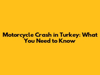 Motorcycle Crash in Turkey: What You Need to Know