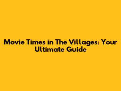 Movie Times in The Villages: Your Ultimate Guide