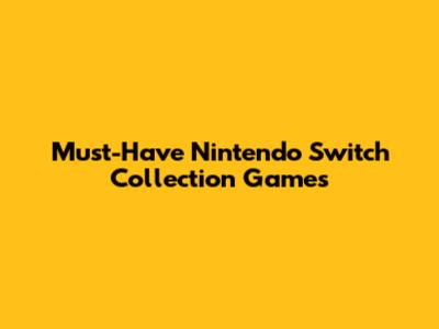 Must-Have Nintendo Switch Collection Games