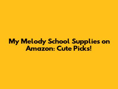 My Melody School Supplies on Amazon: Cute Picks!
