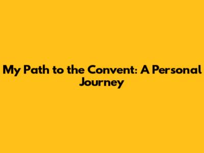 My Path to the Convent: A Personal Journey