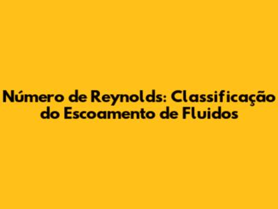 Número de Reynolds: Classificação do Escoamento de Fluidos
