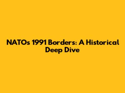 NATO's 1991 Borders: A Historical Deep Dive