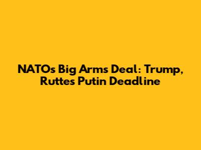 NATO's Big Arms Deal: Trump, Rutte's Putin Deadline