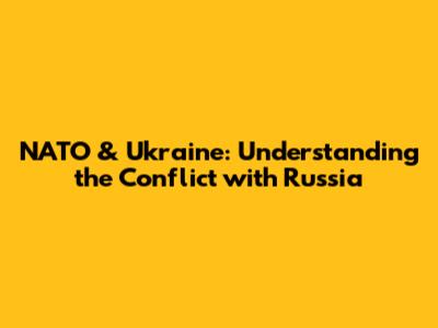 NATO & Ukraine: Understanding the Conflict with Russia