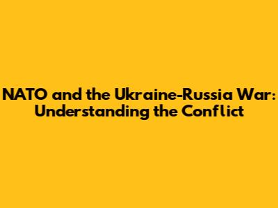 NATO and the Ukraine-Russia War: Understanding the Conflict