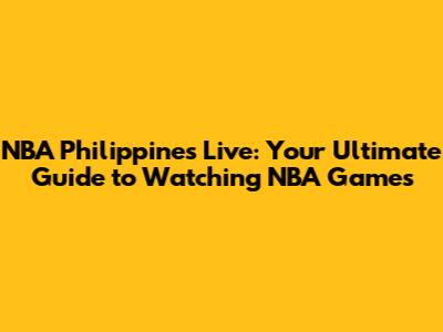 NBA Philippines Live: Your Ultimate Guide to Watching NBA Games