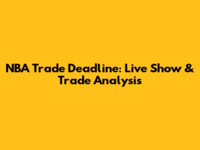 NBA Trade Deadline: Live Show & Trade Analysis