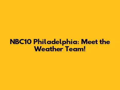 NBC10 Philadelphia: Meet the Weather Team!