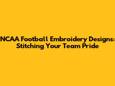 NCAA Football Embroidery Designs: Stitching Your Team Pride