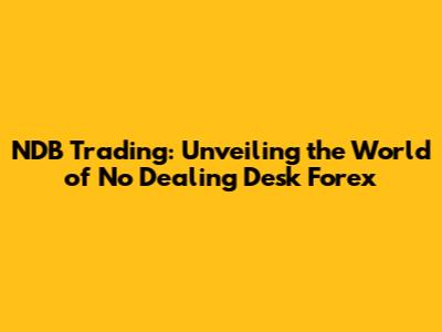 NDB Trading: Unveiling the World of No Dealing Desk Forex