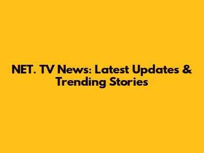 NET. TV News: Latest Updates & Trending Stories
