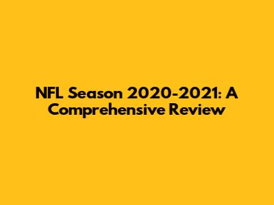 NFL Season 2020-2021: A Comprehensive Review