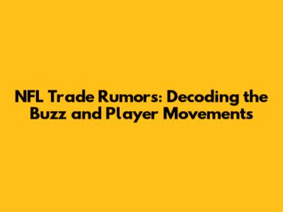 NFL Trade Rumors: Decoding the Buzz and Player Movements