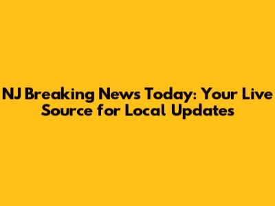 NJ Breaking News Today: Your Live Source for Local Updates